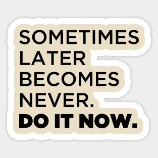 Sometimes later  becomes never.  Do it now. Sticker